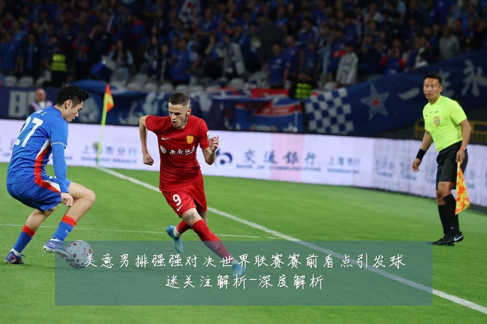 美意男排强强对决世界联赛赛前看点引发球迷关注解析-深度解析