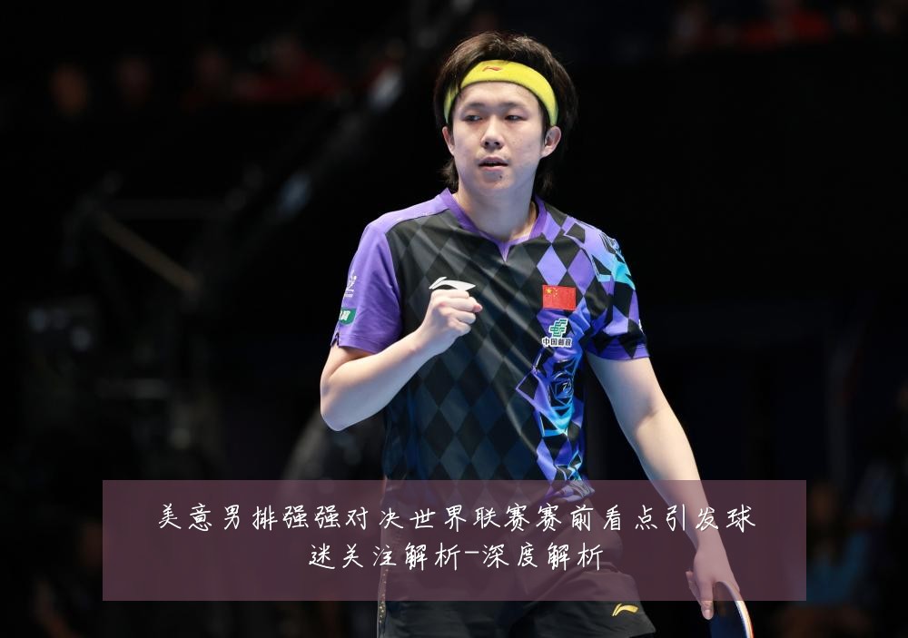 美意男排强强对决世界联赛赛前看点引发球迷关注解析-深度解析